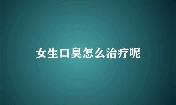女生口臭怎么治疗呢