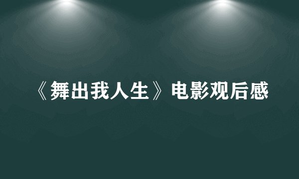 《舞出我人生》电影观后感