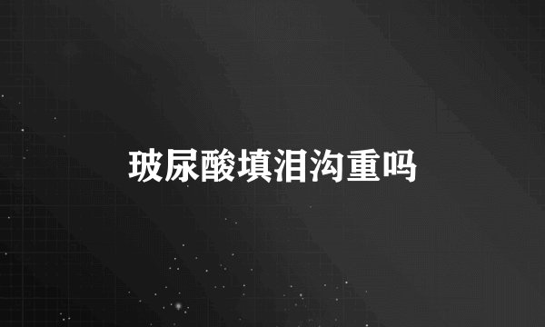 玻尿酸填泪沟重吗