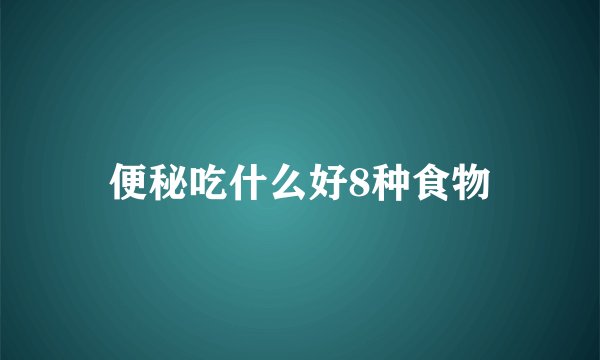 便秘吃什么好8种食物