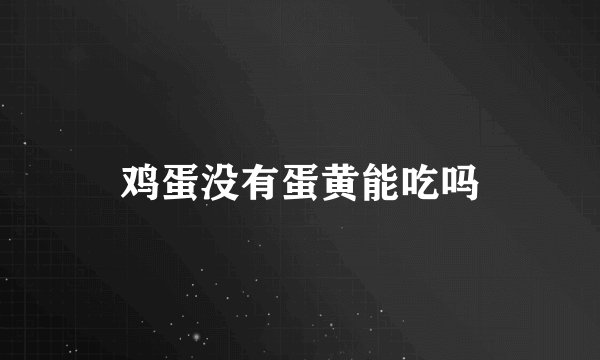 鸡蛋没有蛋黄能吃吗