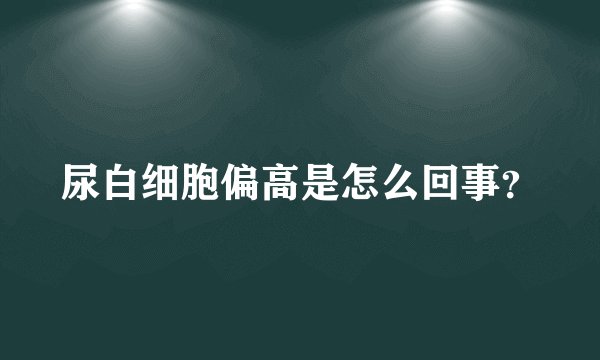 尿白细胞偏高是怎么回事？
