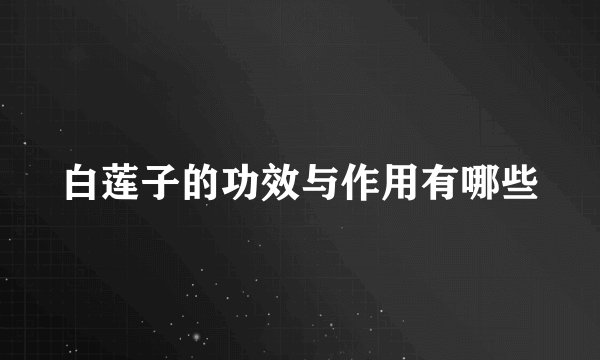 白莲子的功效与作用有哪些