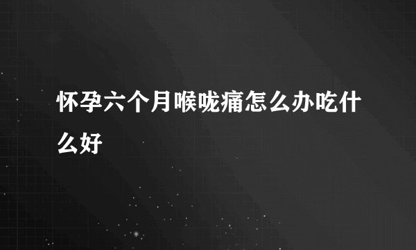 怀孕六个月喉咙痛怎么办吃什么好