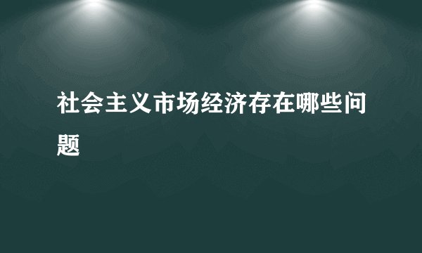 社会主义市场经济存在哪些问题