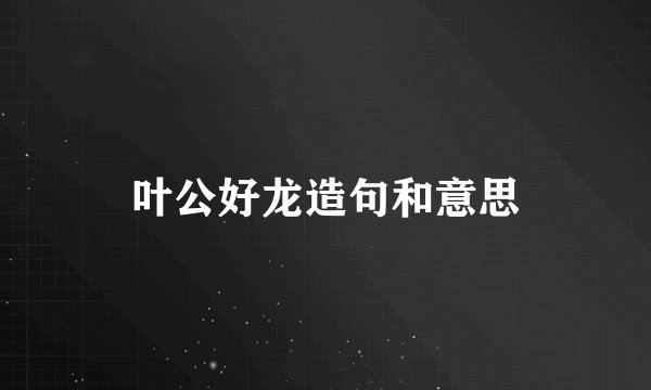 叶公好龙造句和意思