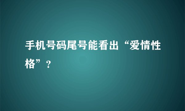 手机号码尾号能看出“爱情性格”?