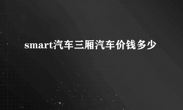 smart汽车三厢汽车价钱多少