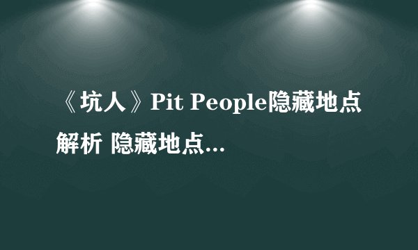 《坑人》Pit People隐藏地点解析 隐藏地点有什么奖励