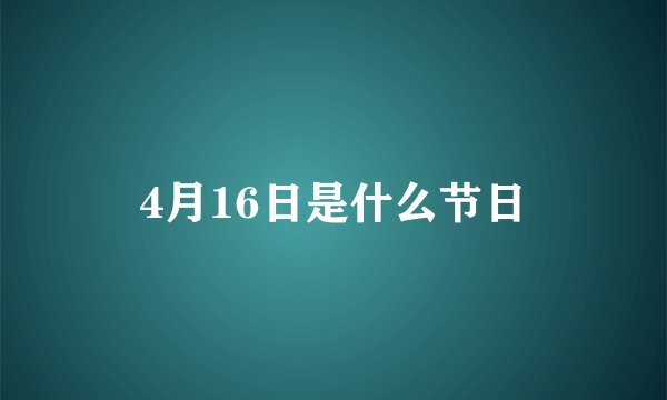 4月16日是什么节日