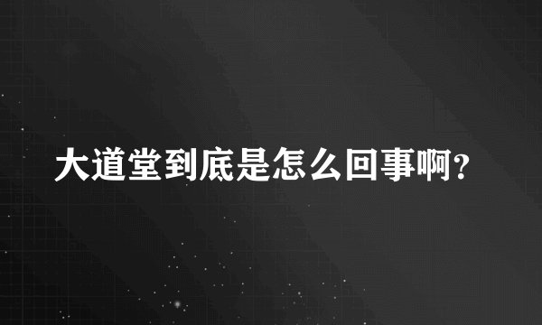 大道堂到底是怎么回事啊?