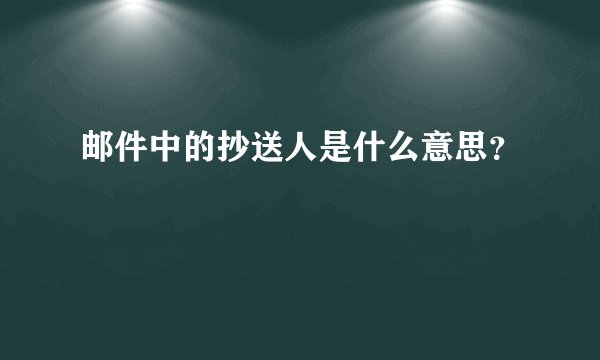 邮件中的抄送人是什么意思？