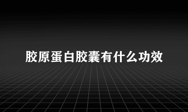 胶原蛋白胶囊有什么功效