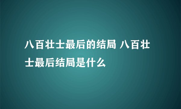 八百壮士最后的结局 八百壮士最后结局是什么