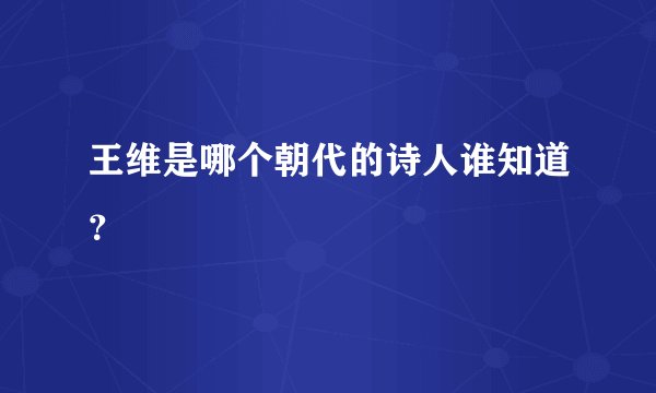 王维是哪个朝代的诗人谁知道？