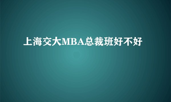 上海交大MBA总裁班好不好