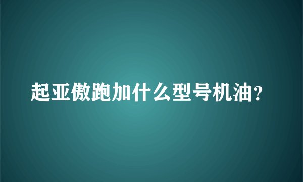起亚傲跑加什么型号机油？