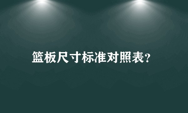 篮板尺寸标准对照表？