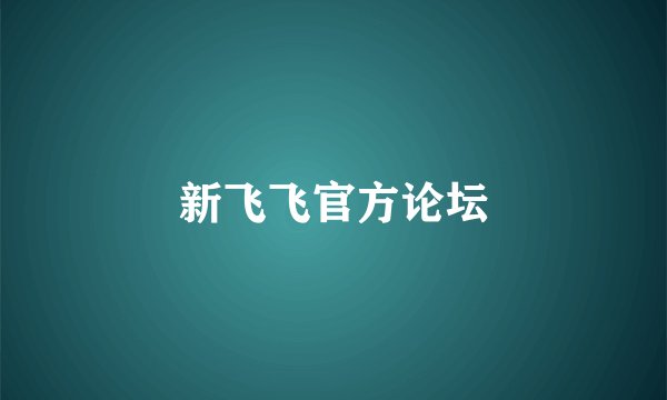 新飞飞官方论坛