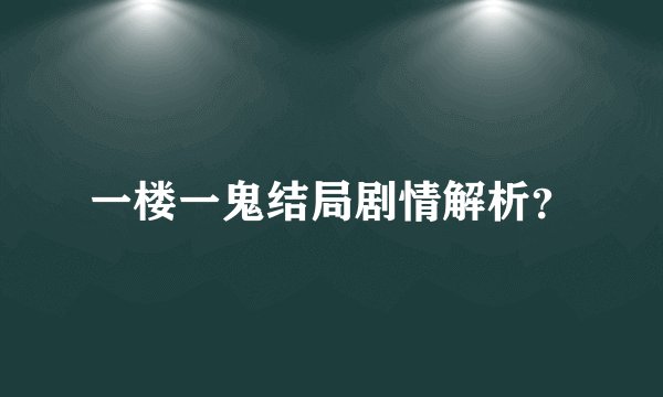 一楼一鬼结局剧情解析？