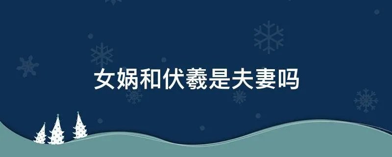 女娲和伏羲是夫妻吗