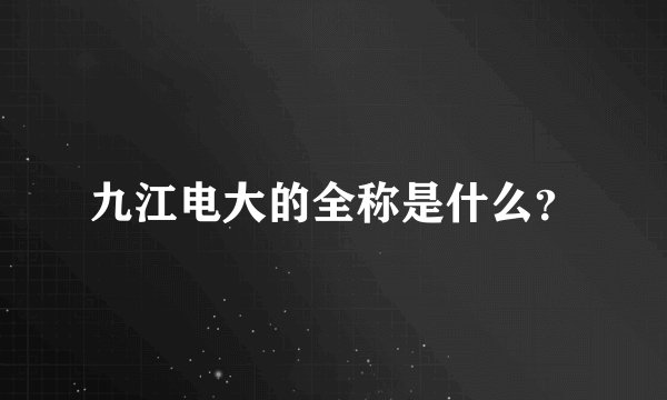 九江电大的全称是什么？