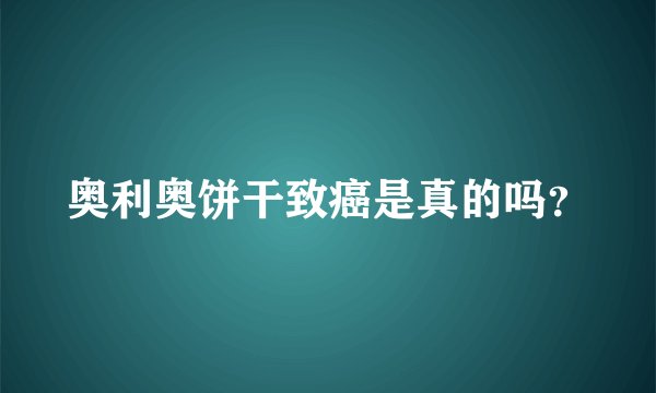 奥利奥饼干致癌是真的吗？