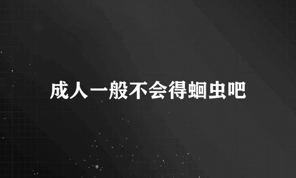 成人一般不会得蛔虫吧