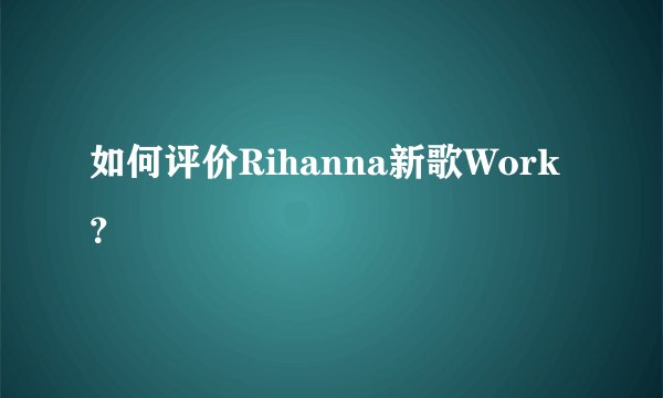 如何评价Rihanna新歌Work？