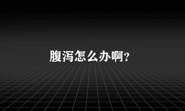 腹泻怎么办啊？