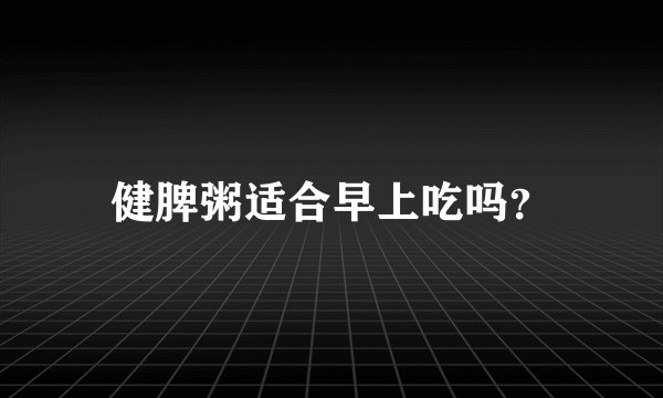 健脾粥适合早上吃吗？