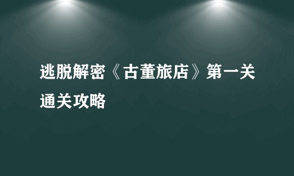 逃脱解密《古董旅店》第一关通关攻略