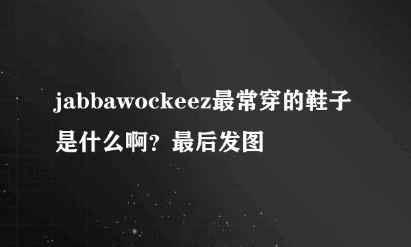 jabbawockeez最常穿的鞋子是什么啊？最后发图