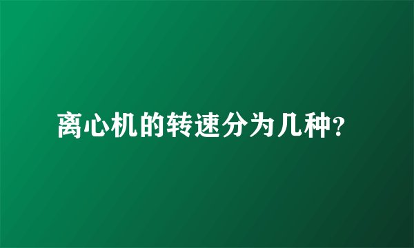 离心机的转速分为几种？