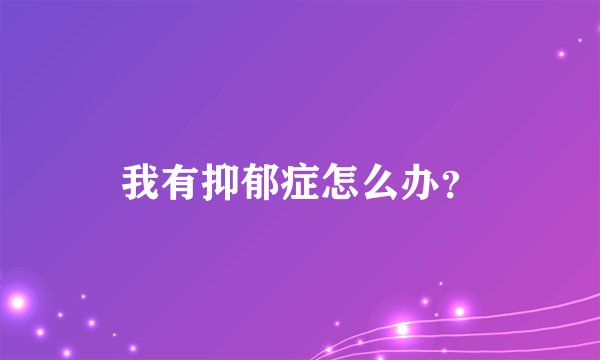 我有抑郁症怎么办？