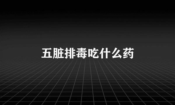 五脏排毒吃什么药