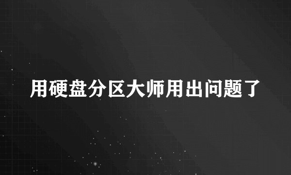 用硬盘分区大师用出问题了