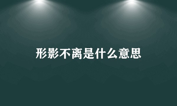 形影不离是什么意思