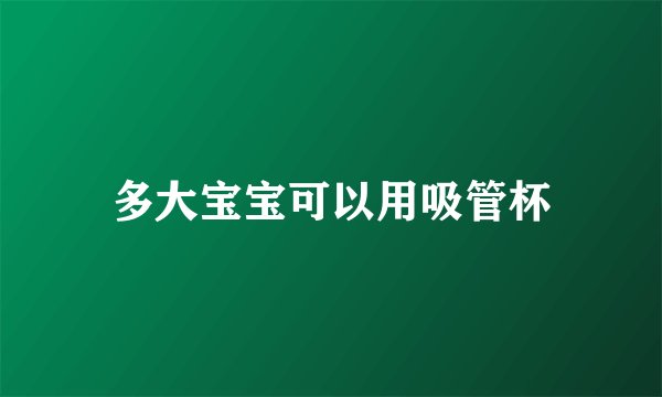 多大宝宝可以用吸管杯