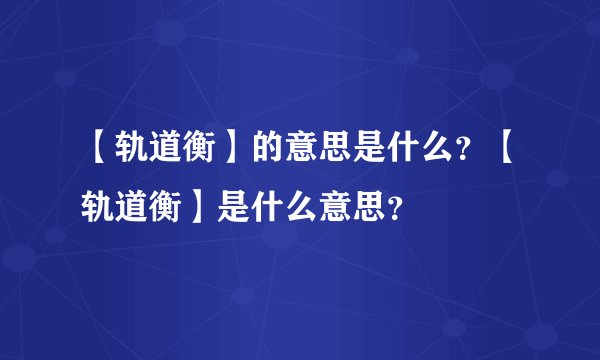 【轨道衡】的意思是什么？【轨道衡】是什么意思？