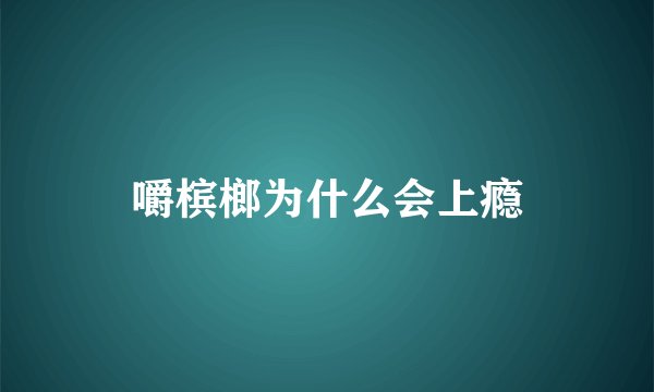 嚼槟榔为什么会上瘾