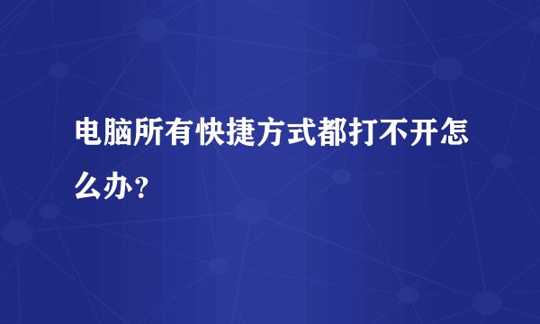 电脑所有快捷方式都打不开怎么办？