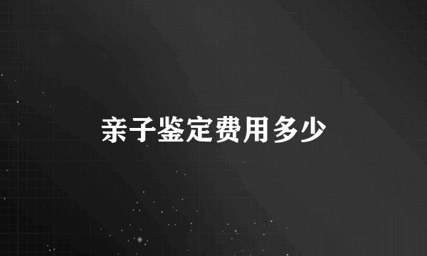 亲子鉴定费用多少