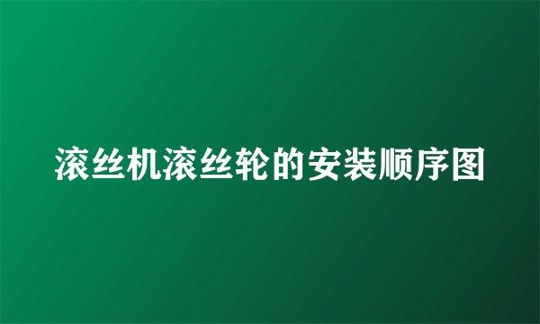 滚丝机滚丝轮的安装顺序图