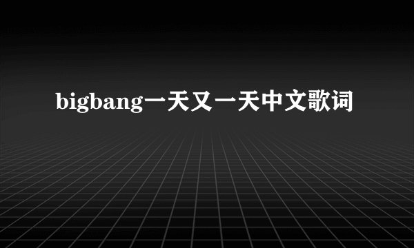 bigbang一天又一天中文歌词