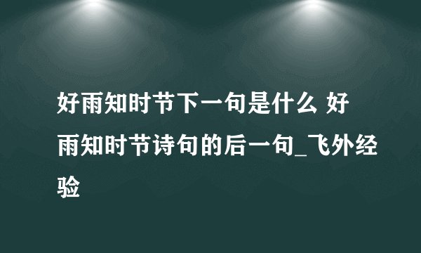 好雨知时节下一句是什么 好雨知时节诗句的后一句_飞外经验