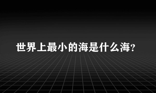 世界上最小的海是什么海？