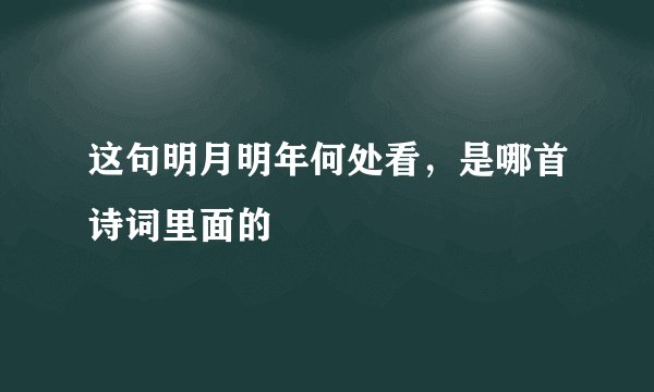 这句明月明年何处看，是哪首诗词里面的
