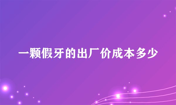 一颗假牙的出厂价成本多少