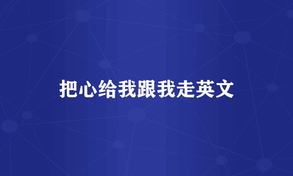 把心给我跟我走英文
